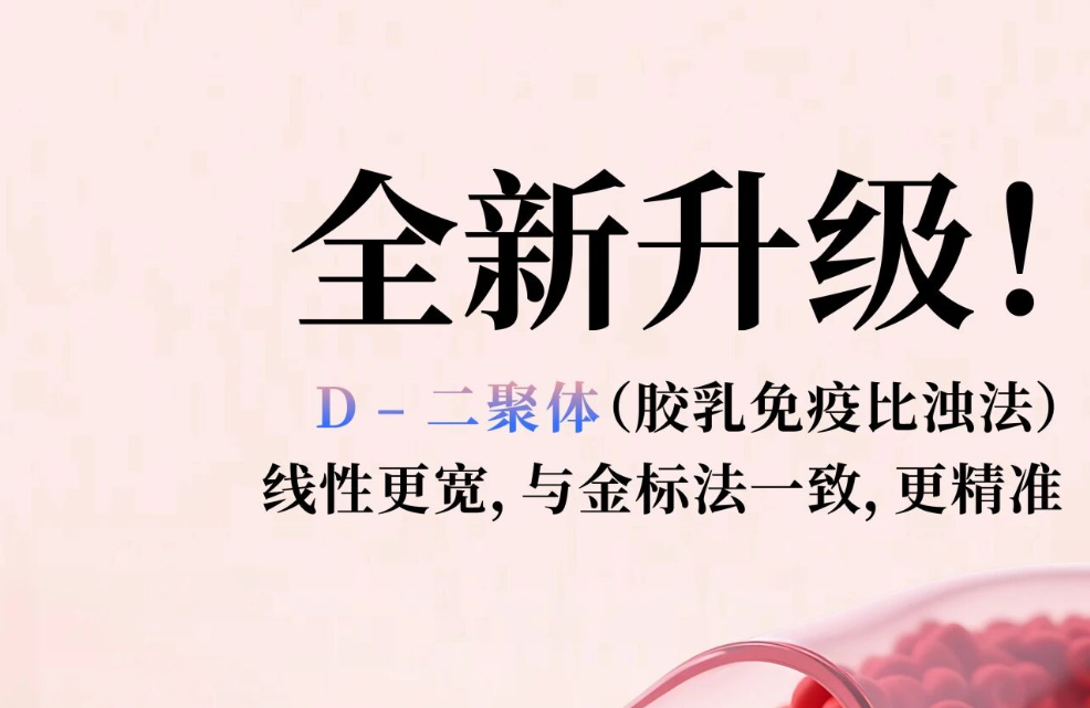全新升級(jí)！D - 二聚體（膠乳免疫比濁法），線性更寬，與金標(biāo)法一致，更精準(zhǔn)